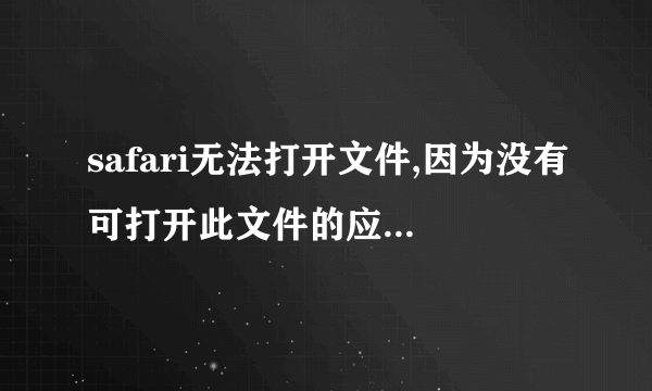 safari无法打开文件,因为没有可打开此文件的应用程序，该怎么解决