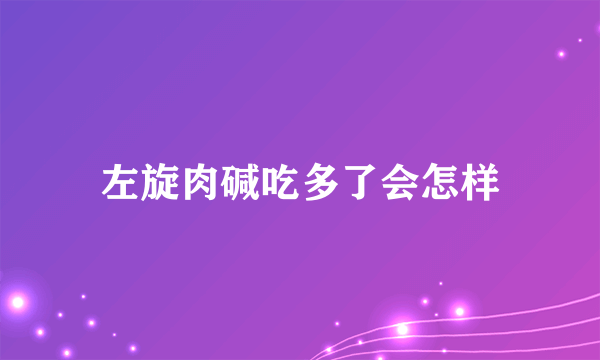 左旋肉碱吃多了会怎样