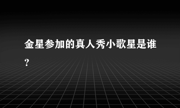 金星参加的真人秀小歌星是谁？