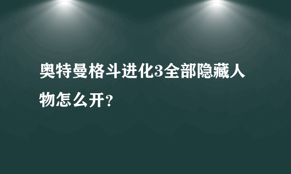 奥特曼格斗进化3全部隐藏人物怎么开？