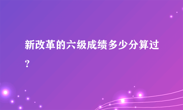 新改革的六级成绩多少分算过？