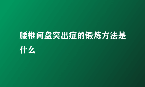 腰椎间盘突出症的锻炼方法是什么