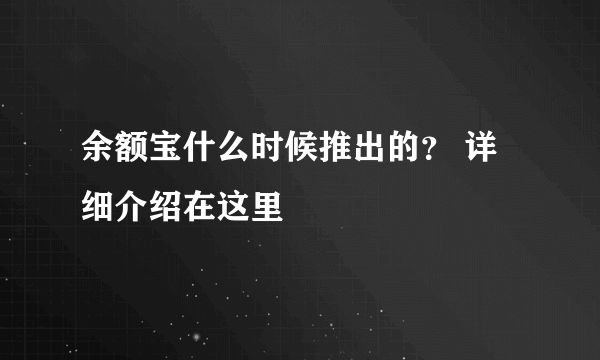 余额宝什么时候推出的？ 详细介绍在这里