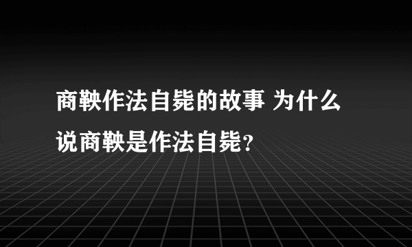 商鞅作法自毙的故事 为什么说商鞅是作法自毙？