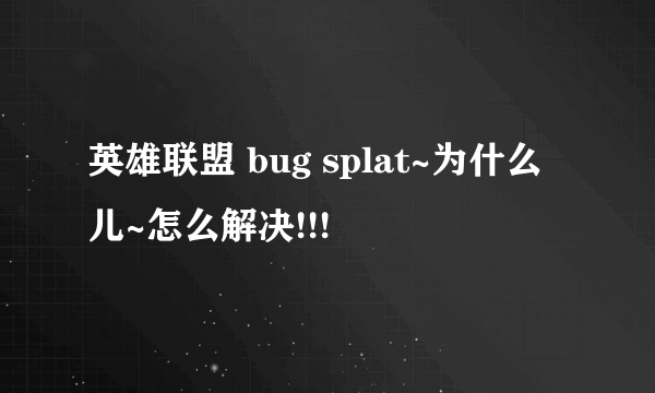 英雄联盟 bug splat~为什么儿~怎么解决!!!