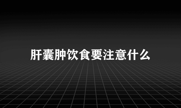 肝囊肿饮食要注意什么