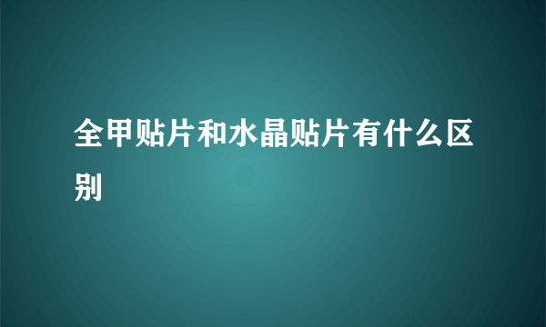 全甲贴片和水晶贴片有什么区别