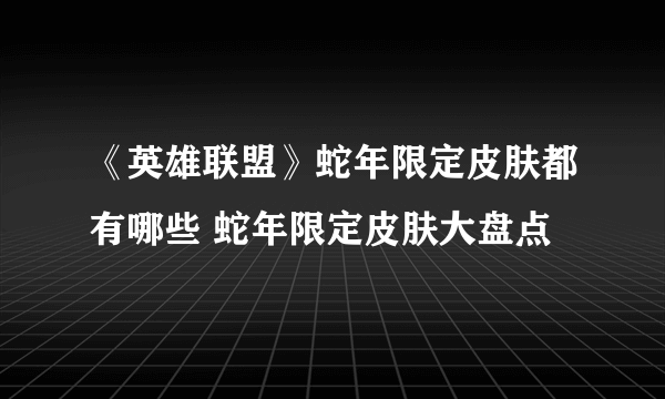 《英雄联盟》蛇年限定皮肤都有哪些 蛇年限定皮肤大盘点