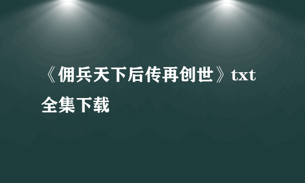 《佣兵天下后传再创世》txt全集下载