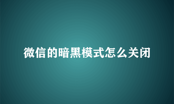 微信的暗黑模式怎么关闭