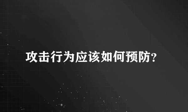 攻击行为应该如何预防？