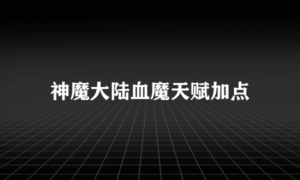 神魔大陆血魔天赋加点