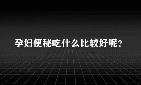 孕妇便秘吃什么比较好呢？