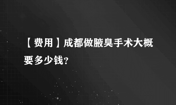 【费用】成都做腋臭手术大概要多少钱？