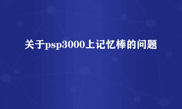 关于psp3000上记忆棒的问题