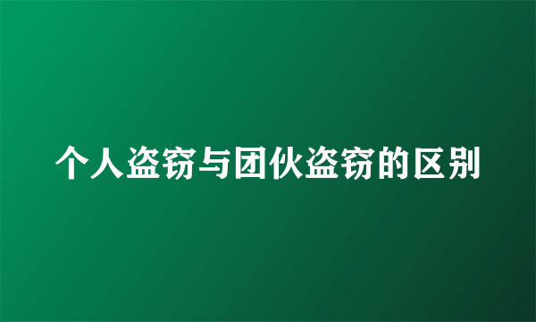 个人盗窃与团伙盗窃的区别