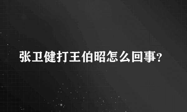 张卫健打王伯昭怎么回事？