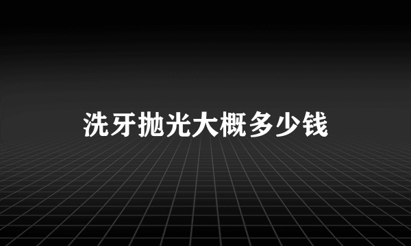 洗牙抛光大概多少钱