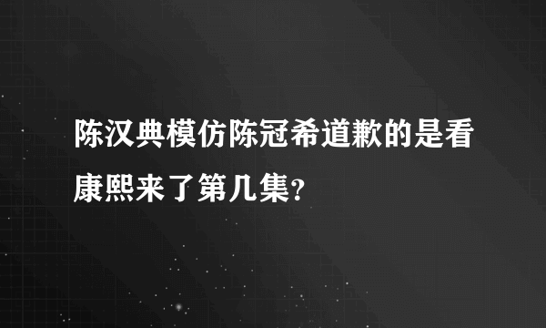 陈汉典模仿陈冠希道歉的是看康熙来了第几集？