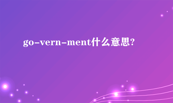 go-vern-ment什么意思?