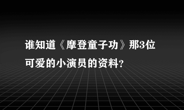 谁知道《摩登童子功》那3位可爱的小演员的资料？