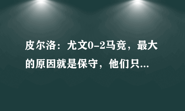 皮尔洛：尤文0-2马竞，最大的原因就是保守，他们只想着踢平，你觉得睡皮说得对吗？