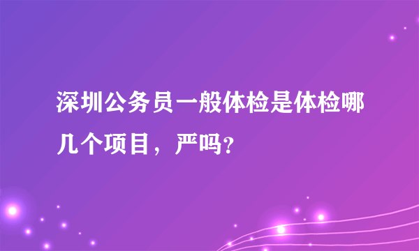 深圳公务员一般体检是体检哪几个项目，严吗？