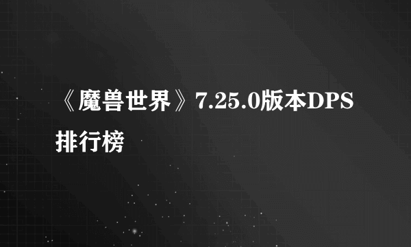 《魔兽世界》7.25.0版本DPS排行榜