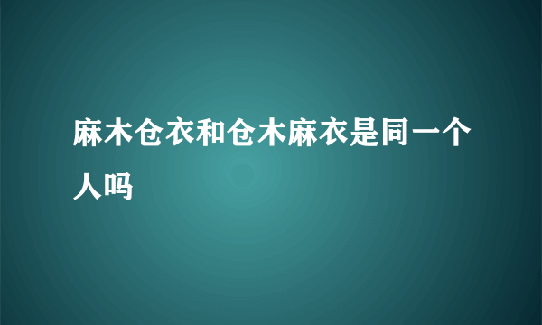 麻木仓衣和仓木麻衣是同一个人吗