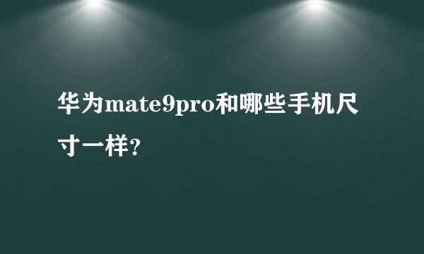 华为mate9pro和哪些手机尺寸一样？