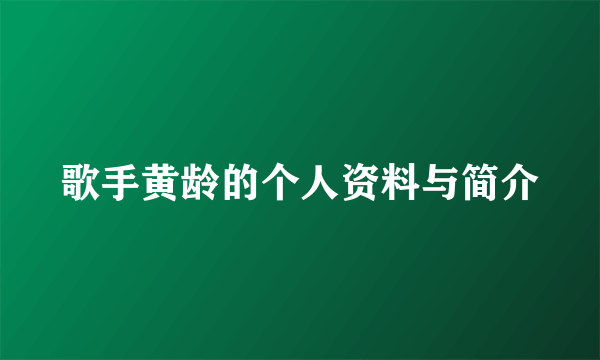 歌手黄龄的个人资料与简介