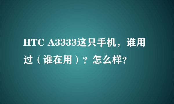 HTC A3333这只手机，谁用过（谁在用）？怎么样？