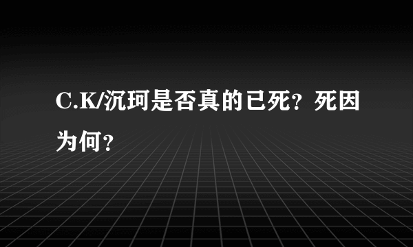 C.K/沉珂是否真的已死？死因为何？