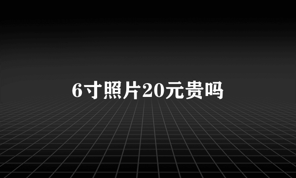 6寸照片20元贵吗