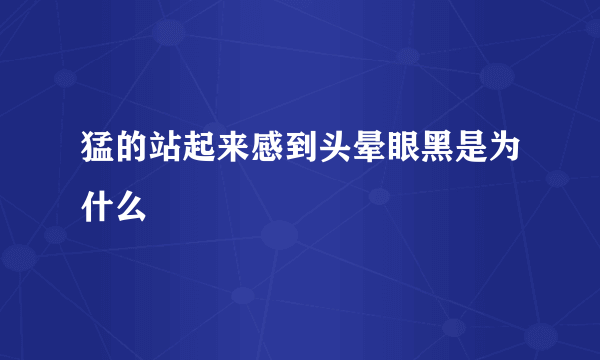 猛的站起来感到头晕眼黑是为什么