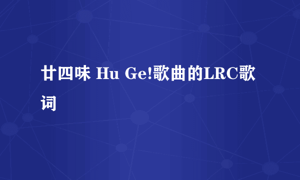 廿四味 Hu Ge!歌曲的LRC歌词