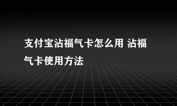 支付宝沾福气卡怎么用 沾福气卡使用方法