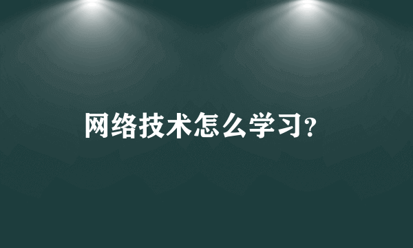 网络技术怎么学习？