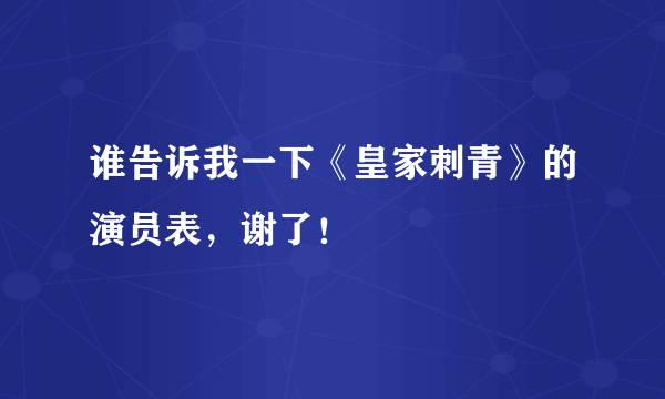 谁告诉我一下《皇家刺青》的演员表，谢了！