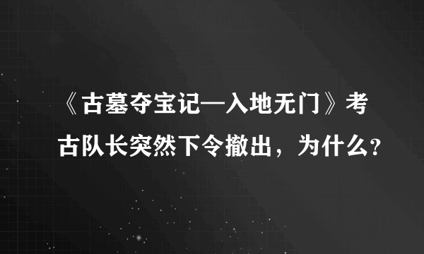 《古墓夺宝记—入地无门》考古队长突然下令撤出，为什么？