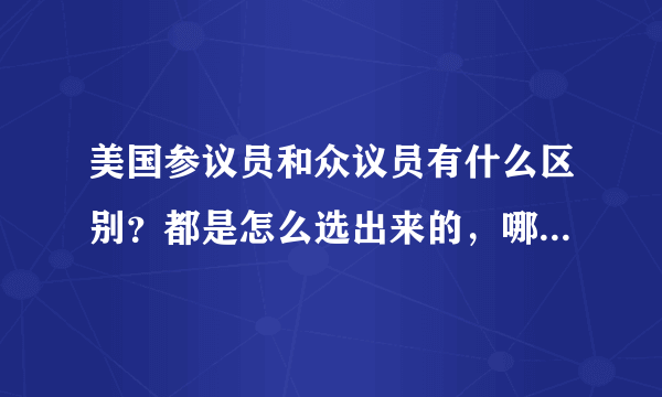 美国参议员和众议员有什么区别？都是怎么选出来的，哪个的权力大一些？