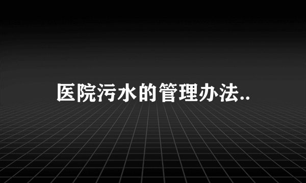 医院污水的管理办法..