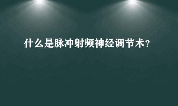 什么是脉冲射频神经调节术？