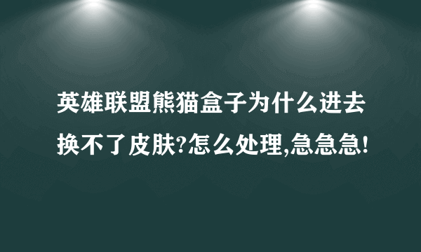 英雄联盟熊猫盒子为什么进去换不了皮肤?怎么处理,急急急!