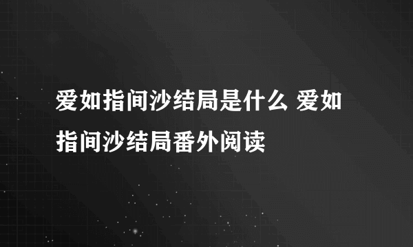 爱如指间沙结局是什么 爱如指间沙结局番外阅读