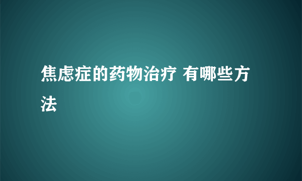 焦虑症的药物治疗 有哪些方法