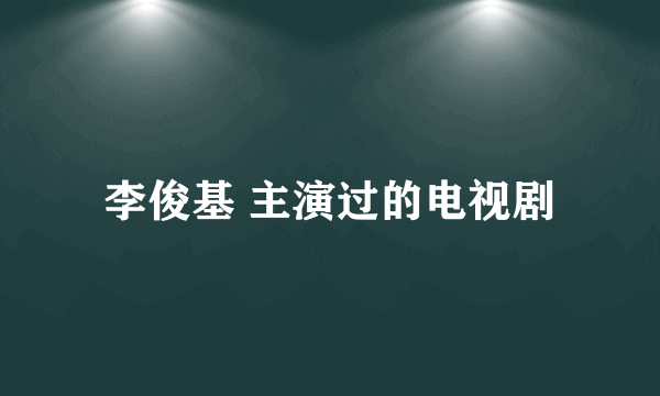 李俊基 主演过的电视剧