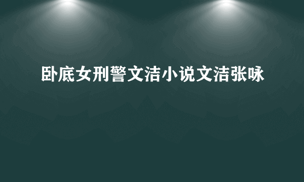 卧底女刑警文洁小说文洁张咏