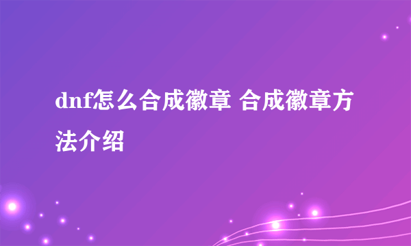 dnf怎么合成徽章 合成徽章方法介绍