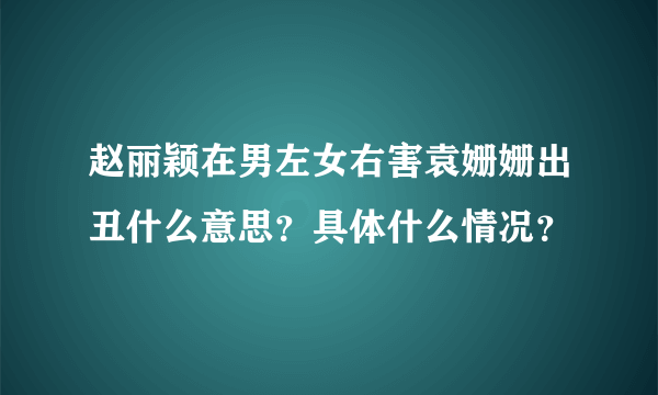 赵丽颖在男左女右害袁姗姗出丑什么意思？具体什么情况？